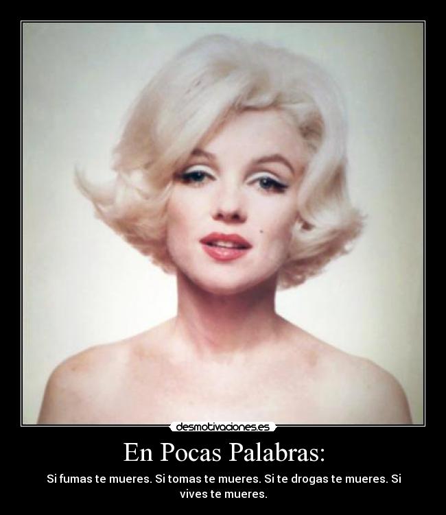 En Pocas Palabras: - Si fumas te mueres. Si tomas te mueres. Si te drogas te mueres. Si vives te mueres.