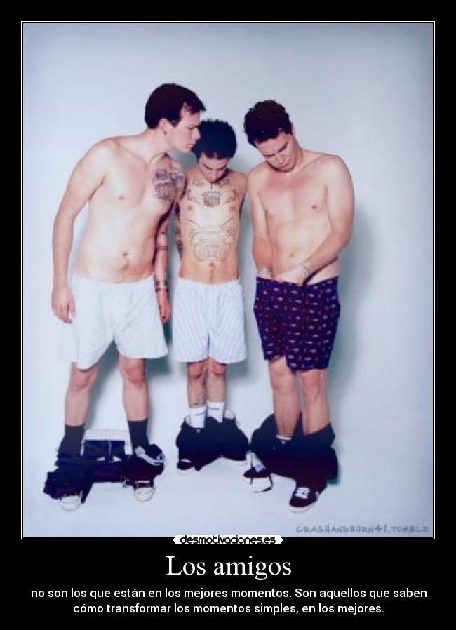 Los amigos - no son los que están en los mejores momentos. Son aquellos que saben
cómo transformar los momentos simples, en los mejores.