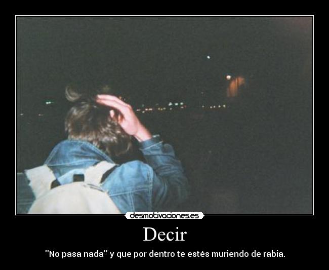 Decir - No pasa nada y que por dentro te estés muriendo de rabia.