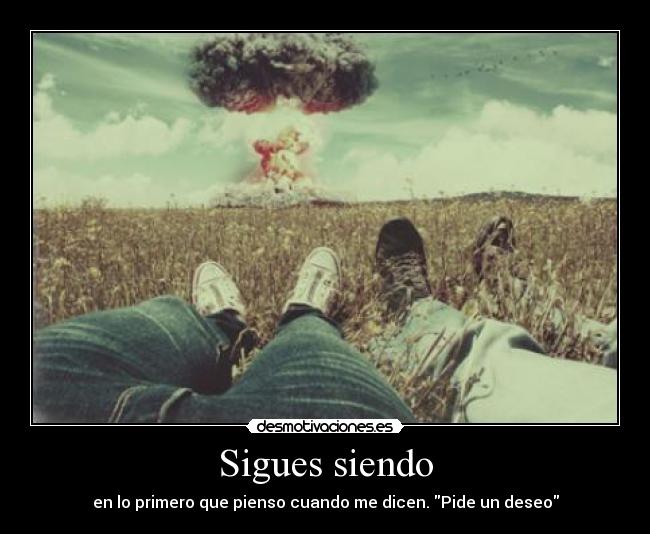 Sigues siendo - en lo primero que pienso cuando me dicen. Pide un deseo