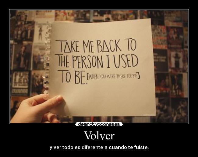 Volver - y ver todo es diferente a cuando te fuiste.