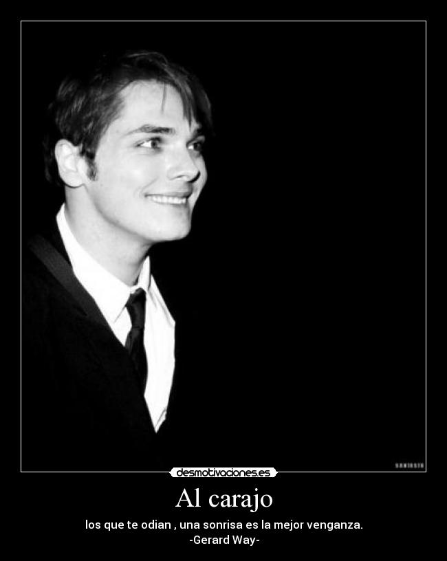 Al carajo - los que te odian , una sonrisa es la mejor venganza.
-Gerard Way-