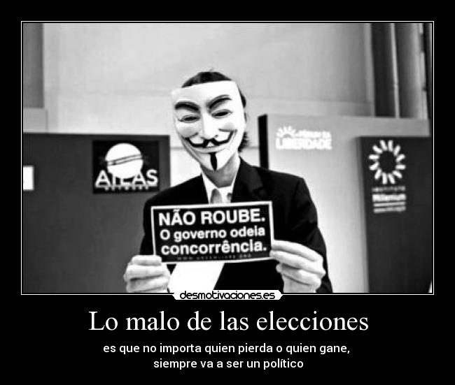 Lo malo de las elecciones - es que no importa quien pierda o quien gane, 
siempre va a ser un político