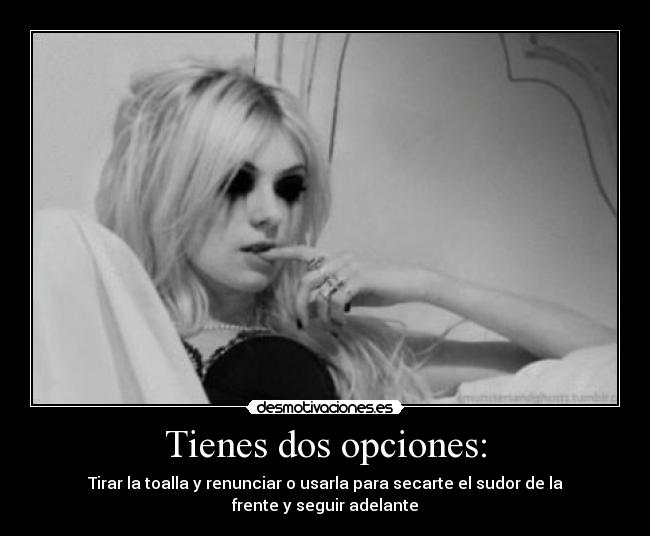 Tienes dos opciones: - Tirar la toalla y renunciar o usarla para secarte el sudor de la frente y seguir adelante