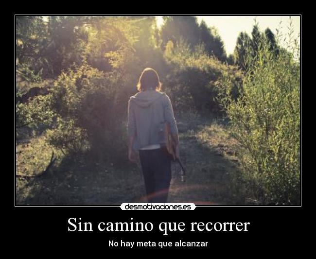 Sin camino que recorrer - No hay meta que alcanzar
