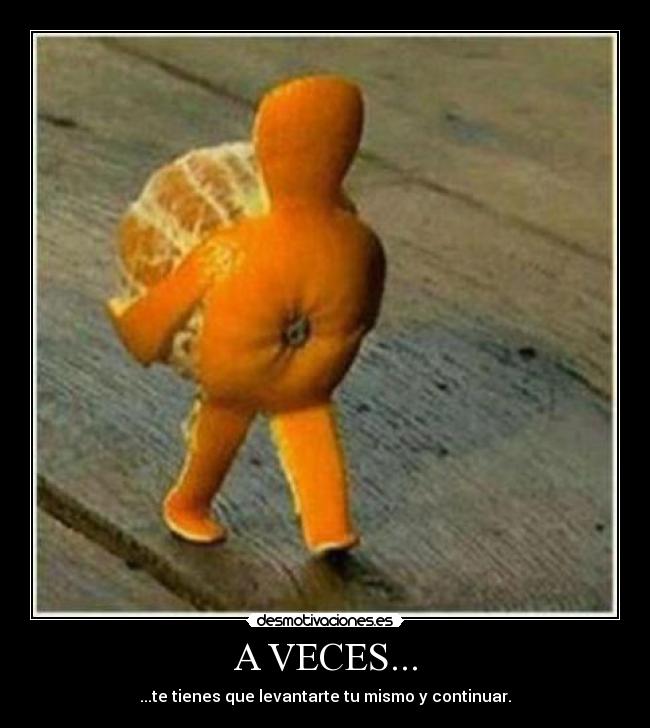 A VECES... - ...te tienes que levantarte tu mismo y continuar.