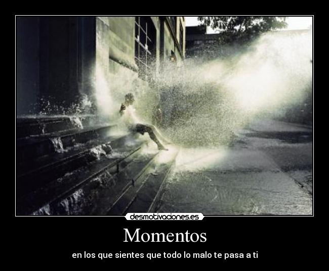 Momentos - en los que sientes que todo lo malo te pasa a ti