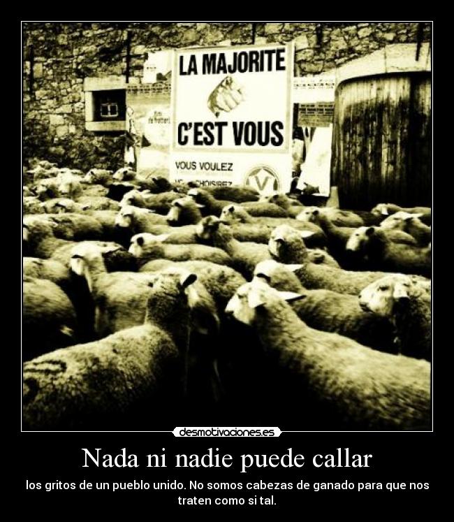 Nada ni nadie puede callar - los gritos de un pueblo unido. No somos cabezas de ganado para que nos
traten como si tal.