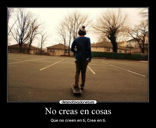 No creas en cosas - Que no creen en ti, Cree en ti.