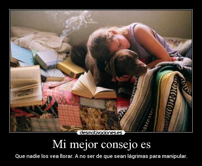 Mi mejor consejo es - Que nadie los vea llorar. A no ser de que sean lágrimas para manipular.