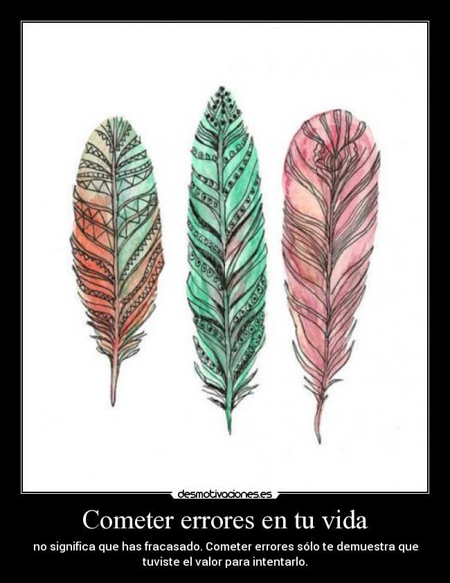 Cometer errores en tu vida - no significa que has fracasado. Cometer errores sólo te demuestra que
tuviste el valor para intentarlo.