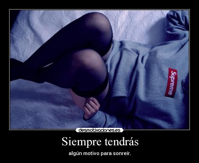 Siempre tendrás - algún motivo para sonreír.