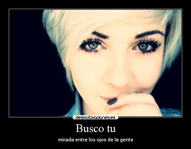 Busco tu - mirada entre los ojos de la gente♥