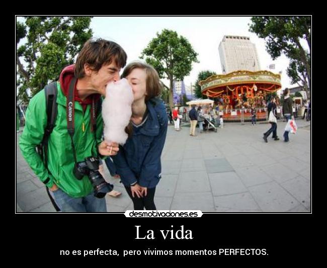 La vida - no es perfecta,  pero vivimos momentos PERFECTOS.