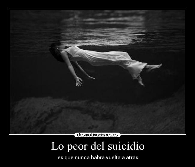 Lo peor del suicidio - es que nunca habrá vuelta a atrás