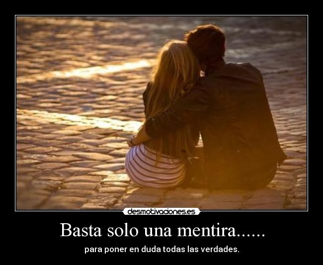 Basta solo una mentira...... - para poner en duda todas las verdades.