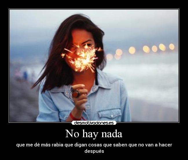 No hay nada - que me dé más rabia que digan cosas que saben que no van a hacer después