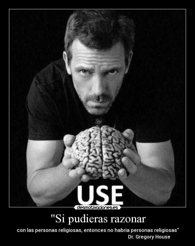 Si pudieras razonar - con las personas religiosas, entonces no habria personas religiosas
                                                                                      Dr. Gregory House