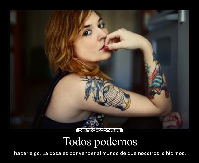 Todos podemos - hacer algo. La cosa es convencer al mundo de que nosotros lo hicimos.