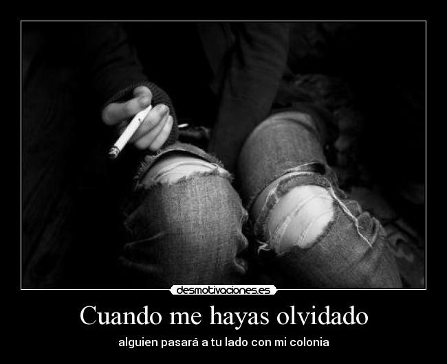 Cuando me hayas olvidado - alguien pasará a tu lado con mi colonia