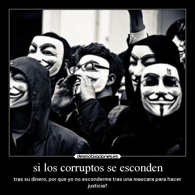 si los corruptos se esconden - tras su dinero, por que yo no esconderme tras una mascara para hacer justicia?