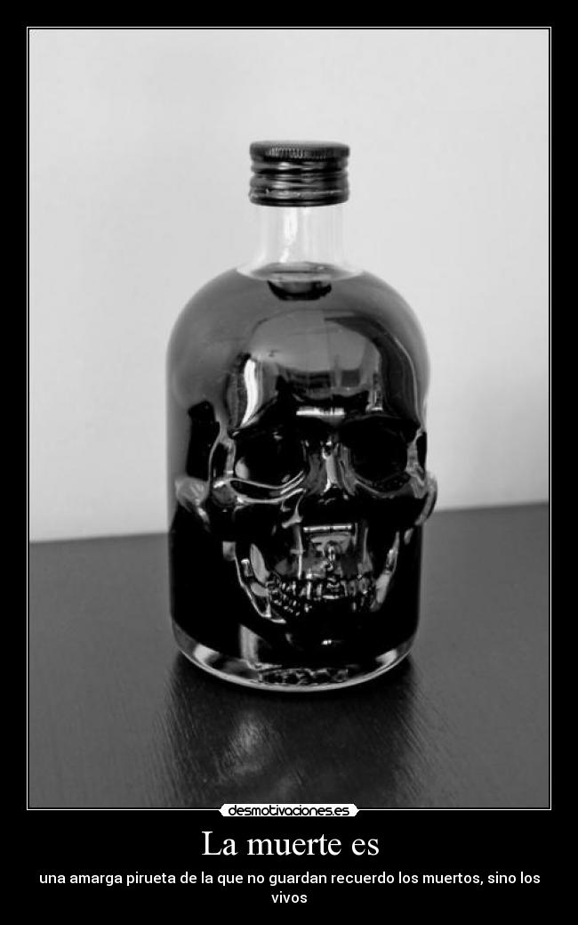 La muerte es - una amarga pirueta de la que no guardan recuerdo los muertos, sino los vivos