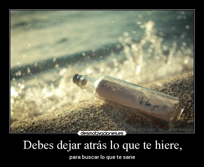 Debes dejar atrás lo que te hiere, - para buscar lo que te sane