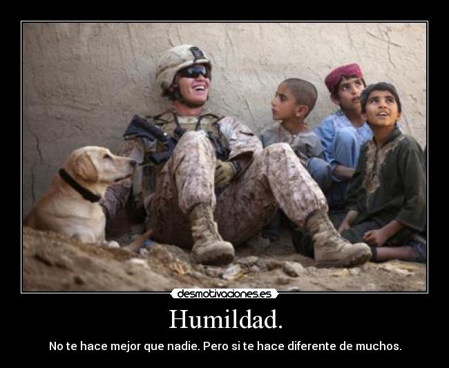Humildad. - No te hace mejor que nadie. Pero si te hace diferente de muchos.