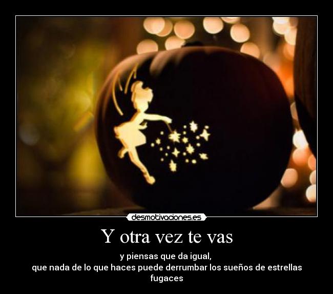 Y otra vez te vas - y piensas que da igual,
que nada de lo que haces puede derrumbar los sueños de estrellas fugaces