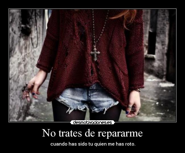 No trates de repararme - cuando has sido tu quien me has roto.