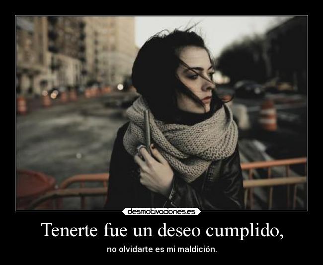 Tenerte fue un deseo cumplido, -