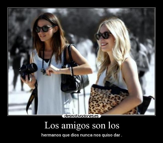 Los amigos son los - hermanos que dios nunca nos quiso dar .