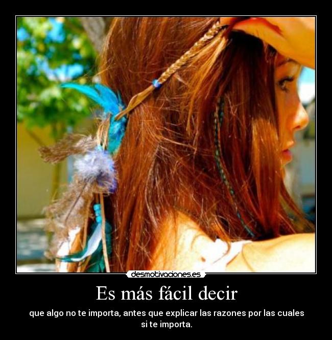 Es más fácil decir - que algo no te importa, antes que explicar las razones por las cuales si te importa.