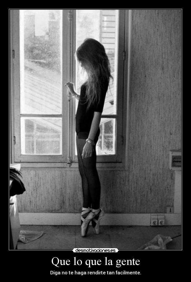 Que lo que la gente - Diga no te haga rendirte tan facilmente.