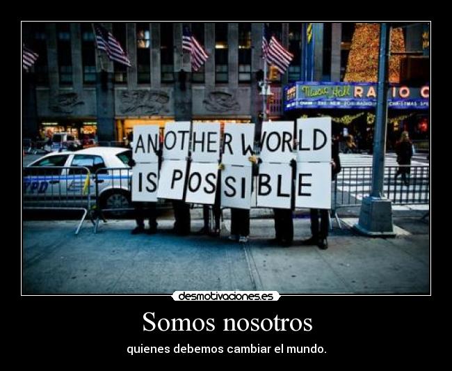 Somos nosotros - quienes debemos cambiar el mundo.