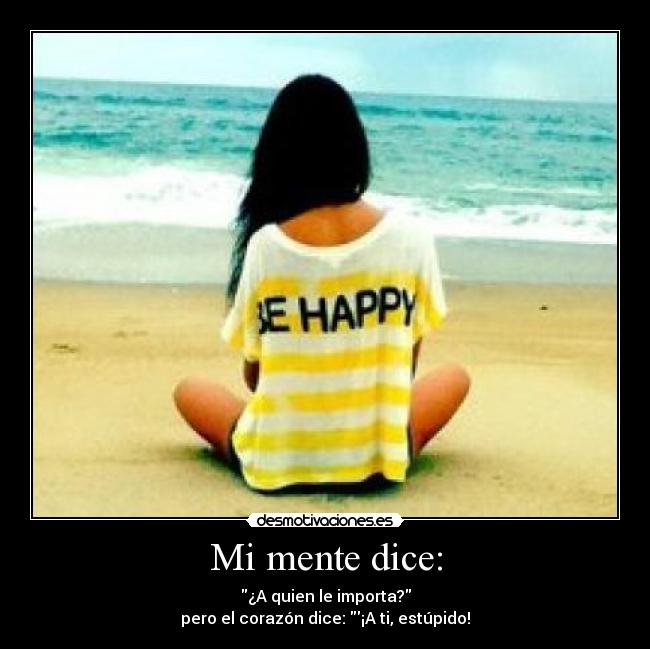 Mi mente dice: - ¿A quien le importa?
pero el corazón dice: ¡A ti, estúpido!