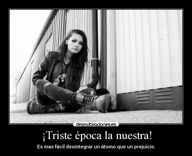 ¡Triste época la nuestra! - Es mas fácil desintegrar un átomo que un prejuicio.