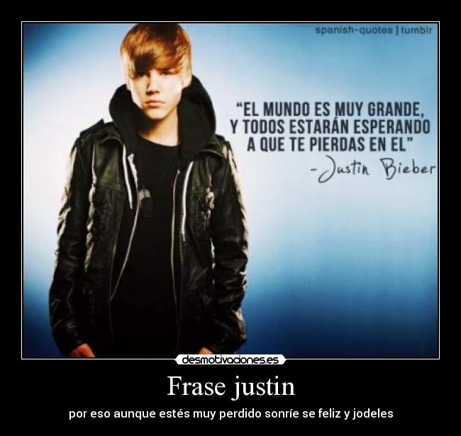 Frase justin - por eso aunque estés muy perdido sonríe se feliz y jodeles