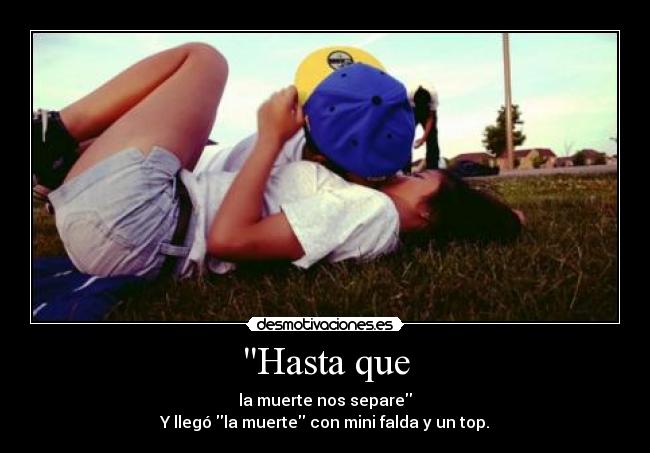 Hasta que - la muerte nos separe
Y llegó la muerte con mini falda y un top.