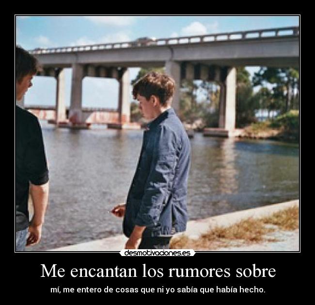 Me encantan los rumores sobre - mí, me entero de cosas que ni yo sabía que había hecho.