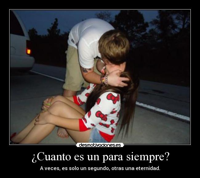 ¿Cuanto es un para siempre? - A veces, es solo un segundo, otras una eternidad.