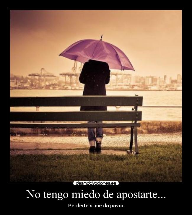 No tengo miedo de apostarte... - 