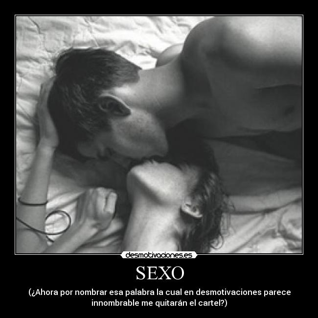 SEXO - (¿Ahora por nombrar esa palabra la cual en desmotivaciones parece
innombrable me quitarán el cartel?)
