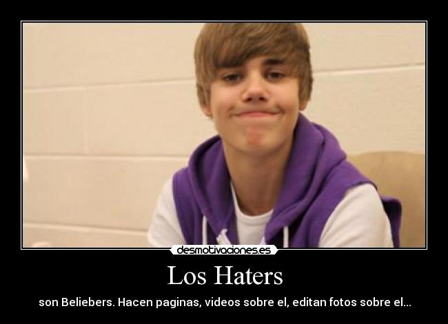Los Haters - son Beliebers. Hacen paginas, videos sobre el, editan fotos sobre el...