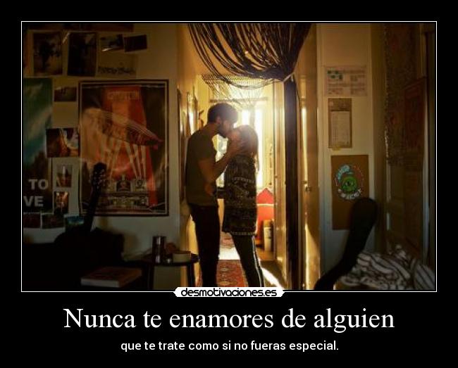 Nunca te enamores de alguien - que te trate como si no fueras especial.
