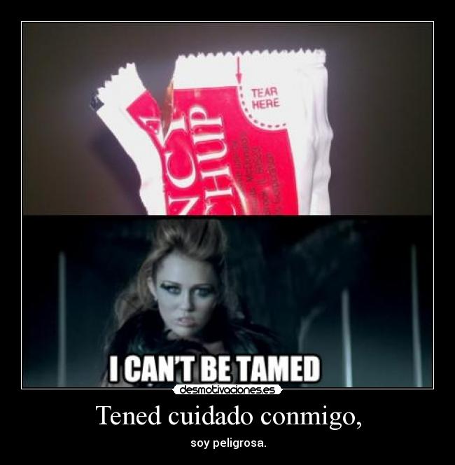 Tened cuidado conmigo, - soy peligrosa.