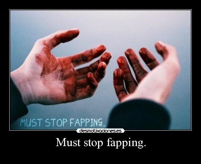 Must stop fapping. - 