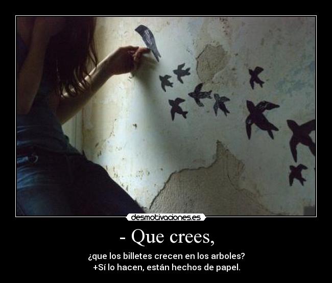 - Que crees, -