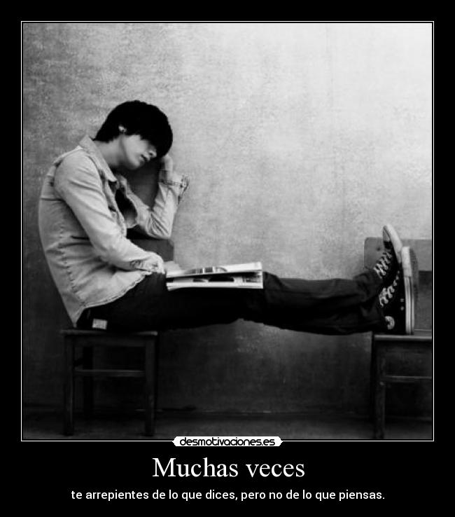 Muchas veces - te arrepientes de lo que dices, pero no de lo que piensas.