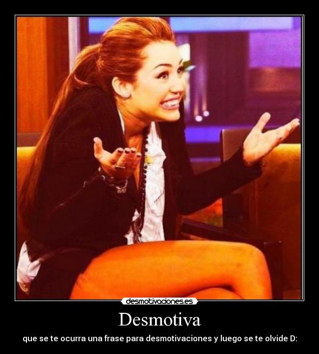 Desmotiva - que se te ocurra una frase para desmotivaciones y luego se te olvide D:
